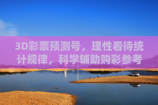 3D彩票预测号,理性看待统计规律,科学辅助购彩参考,3D彩票预测号,理性统计,科学辅助参考 3D彩票预测号,理性看待统计规律,科学辅助购彩参考,3D彩票预测号,理性统计,科学辅助参考