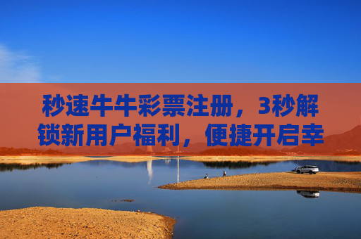 秒速牛牛彩票注册,3秒解锁新用户福利,便捷开启幸运之门,秒速注册牛牛彩票,3秒解锁新用户幸运之门 秒速牛牛彩票注册,3秒解锁新用户福利,便捷开启幸运之门,秒速注册牛牛彩票,3秒解锁新用户幸运之门