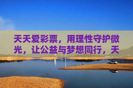 天天爱彩票,用理性守护微光,让公益与梦想同行,天天爱彩票,理性守护微光,公益梦想同行 天天爱彩票,用理性守护微光,让公益与梦想同行,天天爱彩票,理性守护微光,公益梦想同行