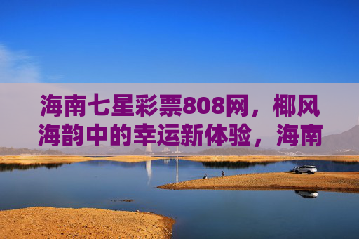 海南七星彩票808网,椰风海韵中的幸运新体验,海南七星彩票808网,椰风海韵中的幸运新体验 海南七星彩票808网,椰风海韵中的幸运新体验,海南七星彩票808网,椰风海韵中的幸运新体验