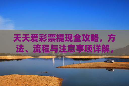 天天爱彩票提现全攻略,方法、流程与注意事项详解,天天爱彩票提现全攻略 天天爱彩票提现全攻略,方法、流程与注意事项详解,天天爱彩票提现全攻略