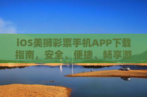 iOS美狮彩票手机APP下载指南，安全、便捷、畅享游戏乐趣，iOS美狮彩票APP下载指南，安全便捷，畅享游戏乐趣
