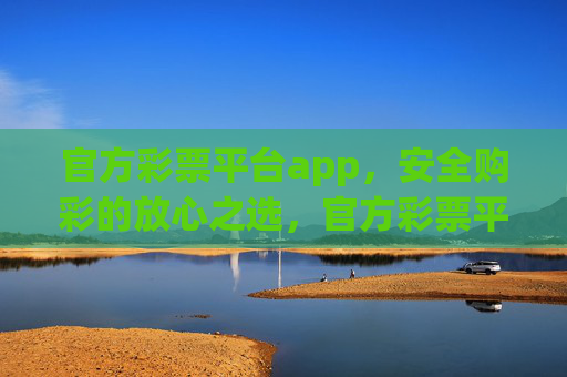 官方彩票平台app,安全购彩的放心之选,官方彩票平台app,安全购彩的放心之选 官方彩票平台app,安全购彩的放心之选,官方彩票平台app,安全购彩的放心之选