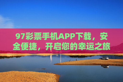 97彩票手机APP下载，安全便捷，开启您的幸运之旅，97彩票APP，安全便捷，开启幸运之旅