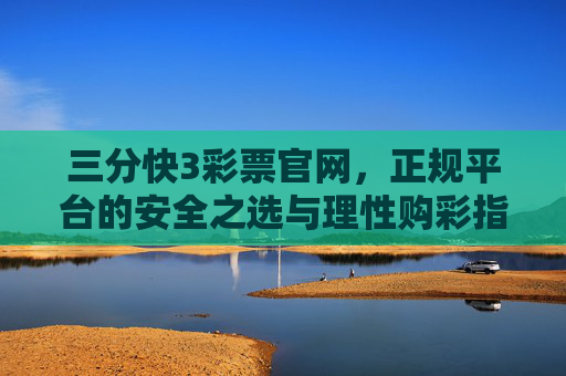 三分快3彩票官网,正规平台的安全之选与理性购彩指南,三分快3彩票官网,正规平台的安全之选与理性购彩指南 三分快3彩票官网,正规平台的安全之选与理性购彩指南,三分快3彩票官网,正规平台的安全之选与理性购彩指南