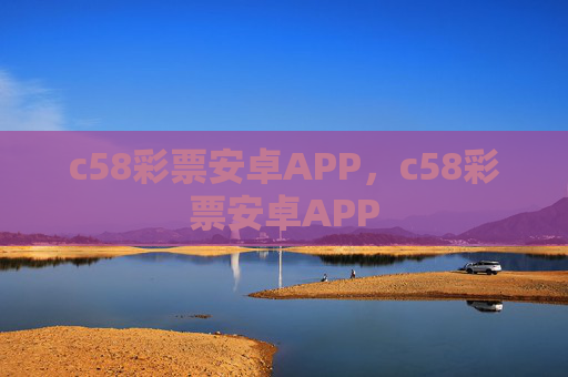 c58彩票安卓APP,c58彩票安卓APP c58彩票安卓APP,c58彩票安卓APP