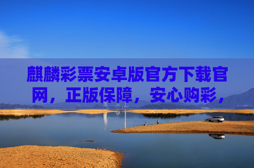 麒麟彩票安卓版官方下载官网,正版保障,安心购彩,便捷开启幸运之旅,麒麟彩票安卓版官方下载,正版保障,安心开启幸运之旅 麒麟彩票安卓版官方下载官网,正版保障,安心购彩,便捷开启幸运之旅,麒麟彩票安卓版官方下载,正版保障,安心开启幸运之旅
