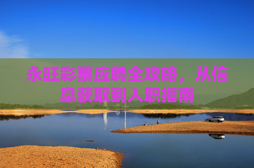 永旺彩票应聘全攻略,从信息获取到入职指南 永旺彩票应聘全攻略,从信息获取到入职指南