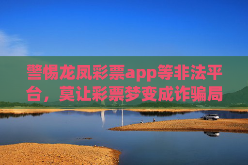 警惕龙凤彩票app等非法平台,莫让彩票梦变成诈骗局,警惕龙凤彩票app等非法平台,莫让彩票梦成诈骗局 警惕龙凤彩票app等非法平台,莫让彩票梦变成诈骗局,警惕龙凤彩票app等非法平台,莫让彩票梦成诈骗局