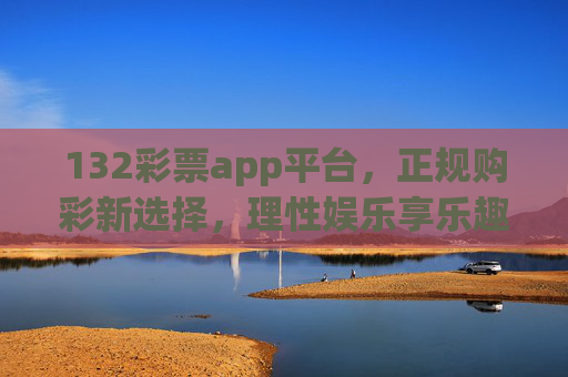 132彩票app平台,正规购彩新选择,理性娱乐享乐趣,132彩票app,正规购彩新选择,理性娱乐享乐趣 132彩票app平台,正规购彩新选择,理性娱乐享乐趣,132彩票app,正规购彩新选择,理性娱乐享乐趣