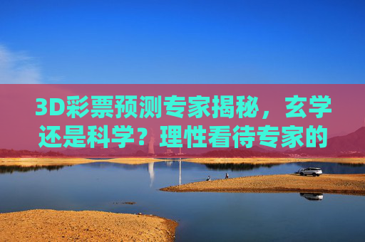 3D彩票预测专家揭秘,玄学还是科学?理性看待专家的数字游戏,3D彩票预测专家揭秘,玄学还是科学?理性看待数字游戏 3D彩票预测专家揭秘,玄学还是科学?理性看待专家的数字游戏,3D彩票预测专家揭秘,玄学还是科学?理性看待数字游戏