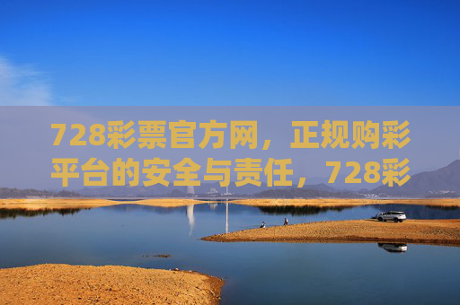 728彩票官方网,正规购彩平台的安全与责任,728彩票官方网,正规购彩平台的安全与责任 728彩票官方网,正规购彩平台的安全与责任,728彩票官方网,正规购彩平台的安全与责任