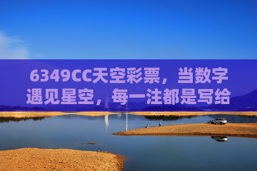 6349CC天空彩票,当数字遇见星空,每一注都是写给宇宙的情书,6349CC天空彩票,数字写就的星空情书 6349CC天空彩票,当数字遇见星空,每一注都是写给宇宙的情书,6349CC天空彩票,数字写就的星空情书