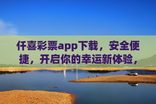 仟喜彩票app下载,安全便捷,开启你的幸运新体验,仟喜彩票app下载,安全便捷,开启幸运新体验 仟喜彩票app下载,安全便捷,开启你的幸运新体验,仟喜彩票app下载,安全便捷,开启幸运新体验