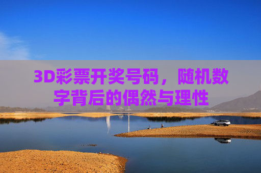 3D彩票开奖号码,随机数字背后的偶然与理性 3D彩票开奖号码,随机数字背后的偶然与理性
