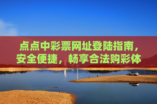 点点中彩票网址登陆指南,安全便捷,畅享合法购彩体验,点点中彩票安全便捷登陆指南,畅享合法购彩体验 点点中彩票网址登陆指南,安全便捷,畅享合法购彩体验,点点中彩票安全便捷登陆指南,畅享合法购彩体验