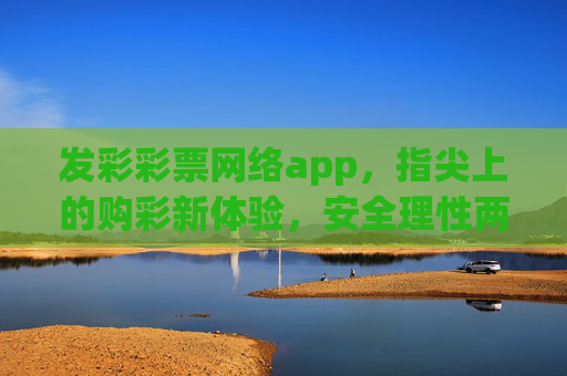 发彩彩票网络app,指尖上的购彩新体验,安全理性两不误,发彩彩票app,指尖购彩新体验,安全理性两相宜 发彩彩票网络app,指尖上的购彩新体验,安全理性两不误,发彩彩票app,指尖购彩新体验,安全理性两相宜
