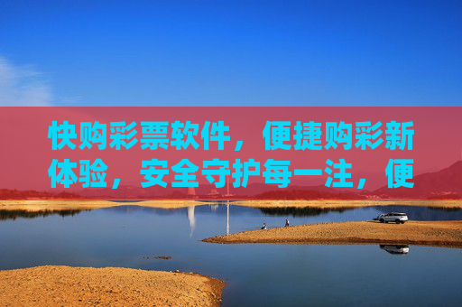 快购彩票软件,便捷购彩新体验,安全守护每一注,便捷安全,快购彩票新体验 快购彩票软件,便捷购彩新体验,安全守护每一注,便捷安全,快购彩票新体验