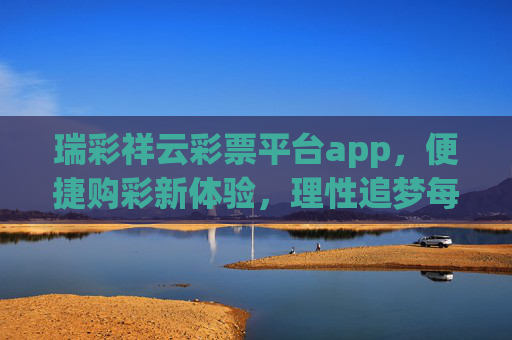 瑞彩祥云彩票平台app,便捷购彩新体验,理性追梦每一注,瑞彩祥云彩票app,便捷购彩新体验,理性追梦每一注 瑞彩祥云彩票平台app,便捷购彩新体验,理性追梦每一注,瑞彩祥云彩票app,便捷购彩新体验,理性追梦每一注