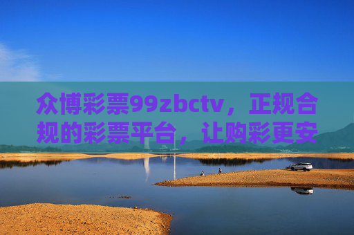 众博彩票99zbctv,正规合规的彩票平台,让购彩更安心、更便捷,众博彩票99zbctv,正规合规,安心便捷 众博彩票99zbctv,正规合规的彩票平台,让购彩更安心、更便捷,众博彩票99zbctv,正规合规,安心便捷