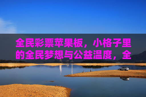 全民彩票苹果板,小格子里的全民梦想与公益温度,全民彩票苹果板,小格子里的全民梦想与公益温度 全民彩票苹果板,小格子里的全民梦想与公益温度,全民彩票苹果板,小格子里的全民梦想与公益温度