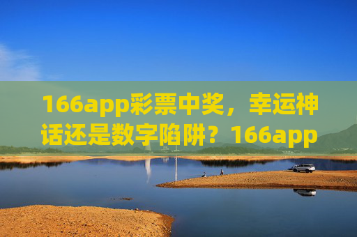 166app彩票中奖，幸运神话还是数字陷阱？166app彩票中奖，幸运神话还是数字陷阱？