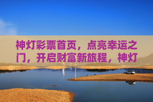 神灯彩票首页,点亮幸运之门,开启财富新旅程,神灯彩票,点亮幸运之门,开启财富新旅程 神灯彩票首页,点亮幸运之门,开启财富新旅程,神灯彩票,点亮幸运之门,开启财富新旅程