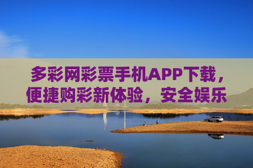 多彩网彩票手机APP下载,便捷购彩新体验,安全娱乐享不停,多彩网彩票APP,便捷安全购彩新体验 多彩网彩票手机APP下载,便捷购彩新体验,安全娱乐享不停,多彩网彩票APP,便捷安全购彩新体验