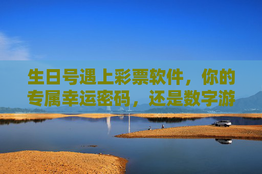 生日号遇上彩票软件,你的专属幸运密码,还是数字游戏?生日号遇上彩票软件,幸运密码还是数字游戏? 生日号遇上彩票软件,你的专属幸运密码,还是数字游戏?生日号遇上彩票软件,幸运密码还是数字游戏?
