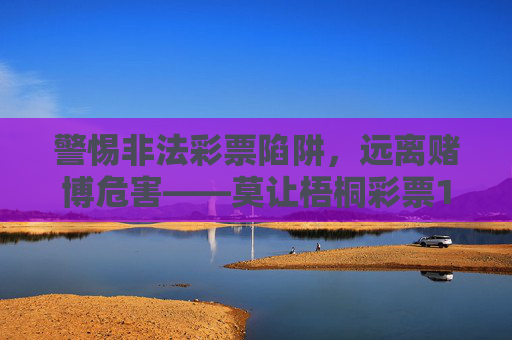警惕非法彩票陷阱,远离赌博危害——莫让梧桐彩票18268c成为人生负资产,警惕梧桐彩票18268c非法陷阱,远离赌博危害,莫让人生负资产 警惕非法彩票陷阱,远离赌博危害——莫让梧桐彩票18268c成为人生负资产,警惕梧桐彩票18268c非法陷阱,远离赌博危害,莫让人生负资产
