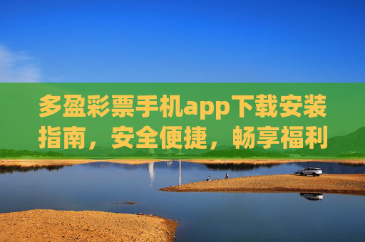 多盈彩票手机app下载安装指南,安全便捷,畅享福利新体验,多盈彩票手机app下载安装指南,安全便捷畅享福利新体验 多盈彩票手机app下载安装指南,安全便捷,畅享福利新体验,多盈彩票手机app下载安装指南,安全便捷畅享福利新体验