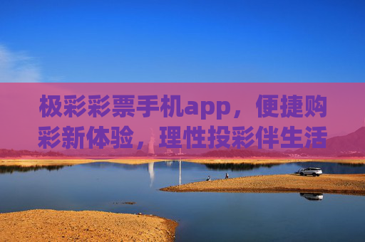 极彩彩票手机app,便捷购彩新体验,理性投彩伴生活,极彩彩票APP,便捷购彩新体验,理性投彩伴生活 极彩彩票手机app,便捷购彩新体验,理性投彩伴生活,极彩彩票APP,便捷购彩新体验,理性投彩伴生活