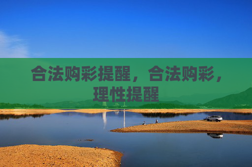 合法购彩提醒,合法购彩,理性提醒 合法购彩提醒,合法购彩,理性提醒