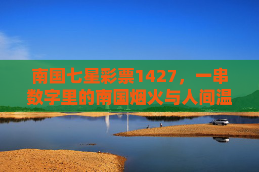 南国七星彩票1427,一串数字里的南国烟火与人间温度,南国七星1427,人间烟火的温度印记 南国七星彩票1427,一串数字里的南国烟火与人间温度,南国七星1427,人间烟火的温度印记
