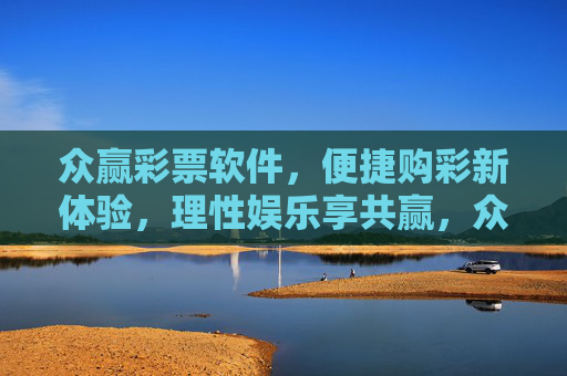 众赢彩票软件,便捷购彩新体验,理性娱乐享共赢,众赢彩票,便捷购彩新体验,理性娱乐享共赢 众赢彩票软件,便捷购彩新体验,理性娱乐享共赢,众赢彩票,便捷购彩新体验,理性娱乐享共赢