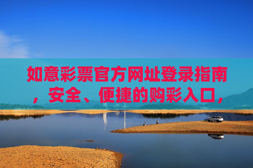 如意彩票官方网址登录指南，安全、便捷的购彩入口，如意彩票官方网址登录指南，安全便捷购彩入口