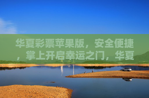 华夏彩票苹果版,安全便捷,掌上开启幸运之门,华夏彩票苹果版,安全便捷,掌上开启幸运之门 华夏彩票苹果版,安全便捷,掌上开启幸运之门,华夏彩票苹果版,安全便捷,掌上开启幸运之门