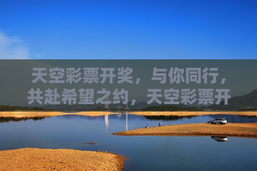 天空彩票开奖,与你同行,共赴希望之约,天空彩票开奖,与你同行,共赴希望之约 天空彩票开奖,与你同行,共赴希望之约,天空彩票开奖,与你同行,共赴希望之约