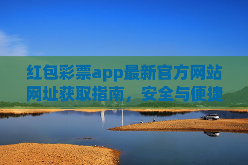 红包彩票app最新官方网站网址获取指南，安全与便捷并存，红包彩票app最新官网网址获取指南，安全与便捷并存
