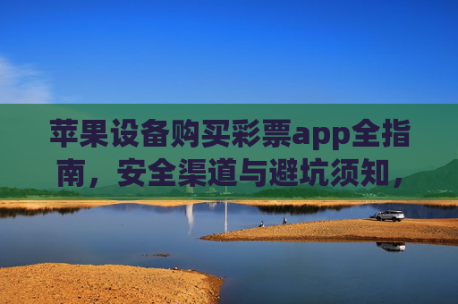 苹果设备购买彩票app全指南,安全渠道与避坑须知,苹果设备彩票app购买全指南,安全渠道与避坑须知 苹果设备购买彩票app全指南,安全渠道与避坑须知,苹果设备彩票app购买全指南,安全渠道与避坑须知