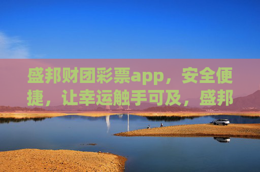 盛邦财团彩票app,安全便捷,让幸运触手可及,盛邦财团彩票app,安全便捷,幸运触手可及 盛邦财团彩票app,安全便捷,让幸运触手可及,盛邦财团彩票app,安全便捷,幸运触手可及