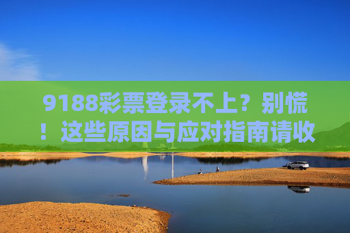9188彩票登录不上？别慌！这些原因与应对指南请收好，9188彩票登录不上？原因与应对指南