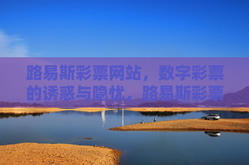 路易斯彩票网站，数字彩票的诱惑与隐忧，路易斯彩票网站，数字彩票的诱惑与隐忧