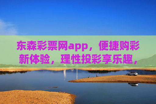 东森彩票网app,便捷购彩新体验,理性投彩享乐趣,东森彩票网app,便捷购彩新体验,理性投彩享乐趣 东森彩票网app,便捷购彩新体验,理性投彩享乐趣,东森彩票网app,便捷购彩新体验,理性投彩享乐趣
