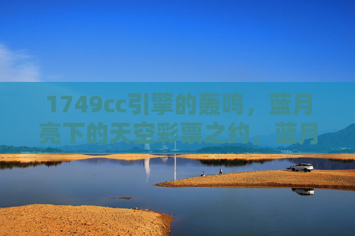 1749cc引擎的轰鸣,蓝月亮下的天空彩票之约,蓝月亮下的引擎轰鸣,天空彩票之约 1749cc引擎的轰鸣,蓝月亮下的天空彩票之约,蓝月亮下的引擎轰鸣,天空彩票之约