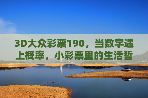 3D大众彩票190,当数字遇上概率,小彩票里的生活哲学,数字与概率的邂逅,3D彩票中的生活哲学 3D大众彩票190,当数字遇上概率,小彩票里的生活哲学,数字与概率的邂逅,3D彩票中的生活哲学