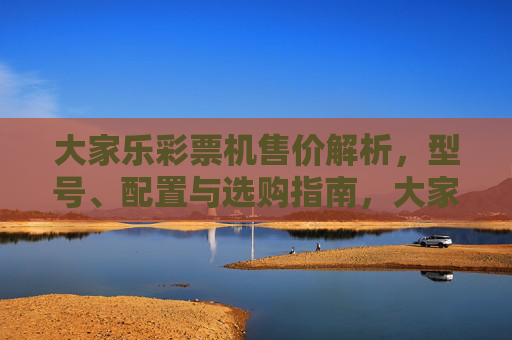 大家乐彩票机售价解析，型号、配置与选购指南，大家乐彩票机售价解析，型号、配置与选购指南