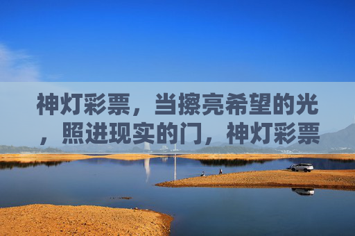 神灯彩票,当擦亮希望的光,照进现实的门,神灯彩票,擦亮希望,照进现实 神灯彩票,当擦亮希望的光,照进现实的门,神灯彩票,擦亮希望,照进现实