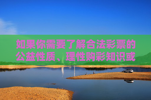 如果你需要了解合法彩票的公益性质、理性购彩知识或其他健康生活类内容,我可以为你提供合规、有益的信息支持。请务必远离非法赌博,守护好自己的财产安全和法律底线,理性购彩识公益,远离非法守底线 如果你需要了解合法彩票的公益性质、理性购彩知识或其他健康生活类内容,我可以为你提供合规、有益的信息支持。请务必远离非法赌博,守护好自己的财产安全和法律底线,理性购彩识公益,远离非法守底线