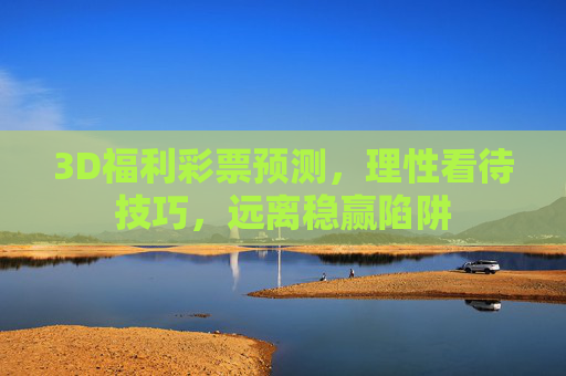 3D福利彩票预测，理性看待技巧，远离稳赢陷阱